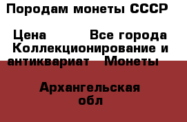 Породам монеты СССР › Цена ­ 300 - Все города Коллекционирование и антиквариат » Монеты   . Архангельская обл.